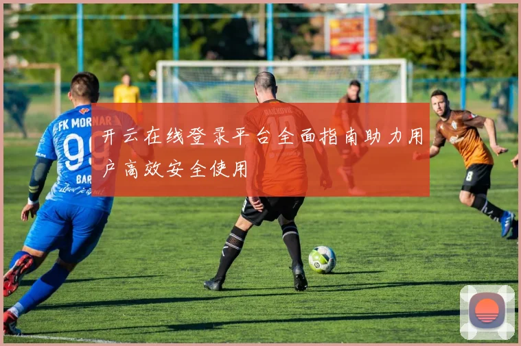 开云在线登录平台全面指南助力用户高效安全使用
