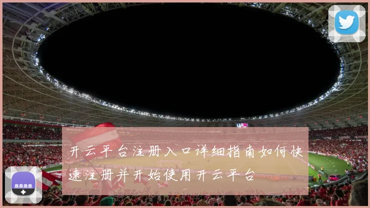 开云平台注册入口详细指南如何快速注册并开始使用开云平台