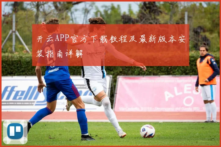 开云APP官方下载教程及最新版本安装指南详解